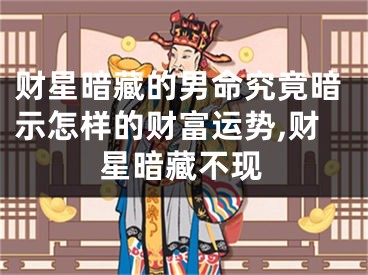 财星暗藏的男命究竟暗示怎样的财富运势,财星暗藏不现