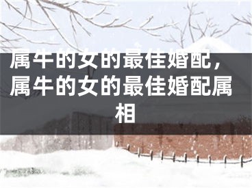 属牛的女的最佳婚配，属牛的女的最佳婚配属相