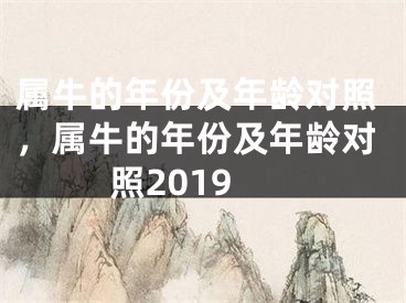 属牛的年份及年龄对照，属牛的年份及年龄对照2019