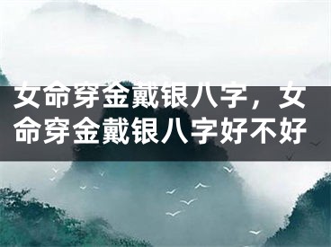 女命穿金戴银八字，女命穿金戴银八字好不好
