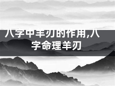 八字中羊刃的作用,八字命理羊刃