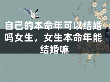 自己的本命年可以结婚吗女生,女生本命年能结婚嘛