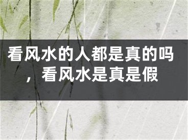 看风水的人都是真的吗，看风水是真是假