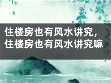 住楼房也有风水讲究,住楼房也有风水讲究嘛