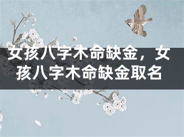 女孩八字木命缺金，女孩八字木命缺金取名