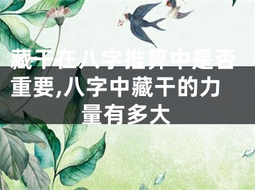 藏干在八字推算中是否重要,八字中藏干的力量有多大