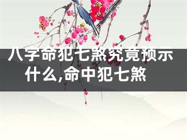 八字命犯七煞究竟预示什么,命中犯七煞