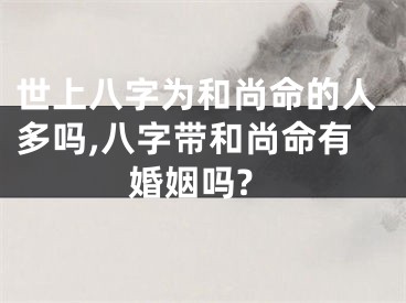 世上八字为和尚命的人多吗,八字带和尚命有婚姻吗?