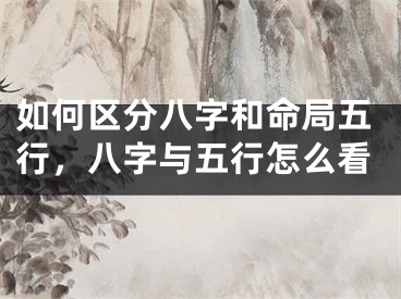 如何区分八字和命局五行，八字与五行怎么看