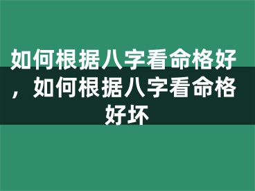 如何根据八字看命格好，如何根据八字看命格好坏