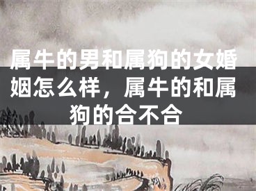 属牛的男和属狗的女婚姻怎么样，属牛的和属狗的合不合