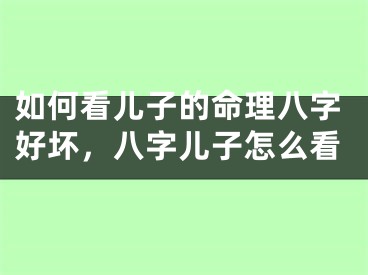 如何看儿子的命理八字好坏,八字儿子怎么看