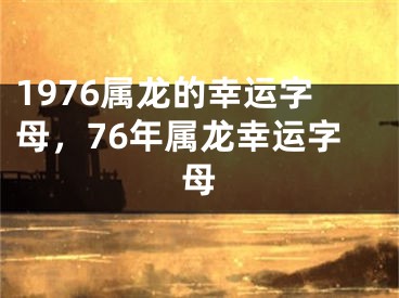1976属龙的幸运字母，76年属龙幸运字母