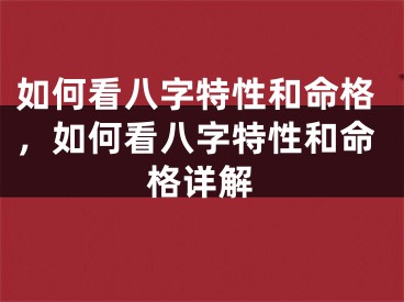 如何看八字特性和命格，如何看八字特性和命格详解