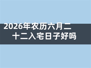 2026年农历六月二十二入宅日子好吗
