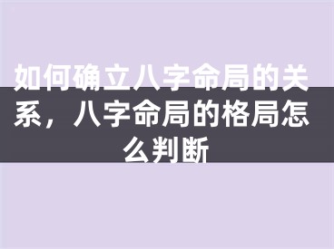 如何确立八字命局的关系，八字命局的格局怎么判断