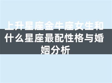 上升星座金牛座女生和什么星座最配性格与婚姻分析