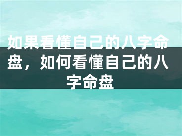 如果看懂自己的八字命盘,如何看懂自己的八字命盘