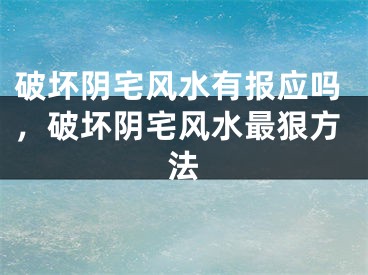 破坏阴宅风水有报应吗,破坏阴宅风水最狠方法