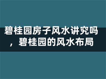 碧桂园房子风水讲究吗，碧桂园的风水布局
