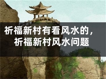 祈福新村有看风水的，祈福新村风水问题