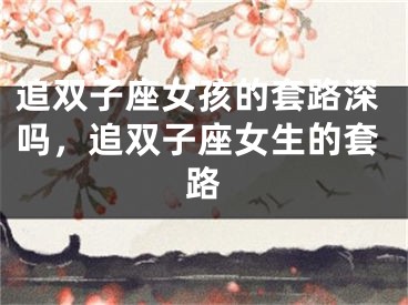 追双子座女孩的套路深吗，追双子座女生的套路