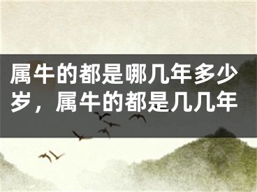 属牛的都是哪几年多少岁，属牛的都是几几年