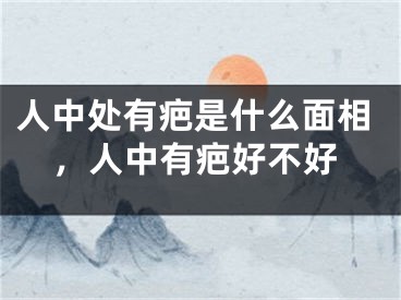 人中处有疤是什么面相，人中有疤好不好