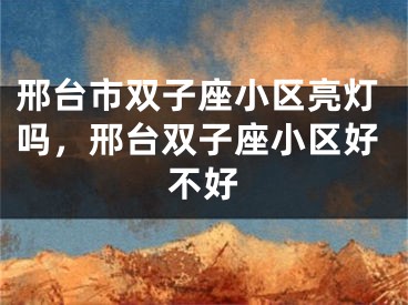邢台市双子座小区亮灯吗,邢台双子座小区好不好