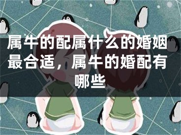 属牛的配属什么的婚姻最合适,属牛的婚配有哪些