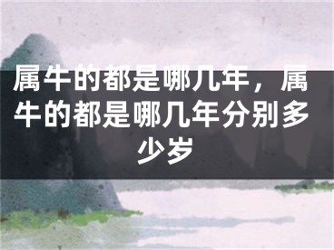 属牛的都是哪几年，属牛的都是哪几年分别多少岁