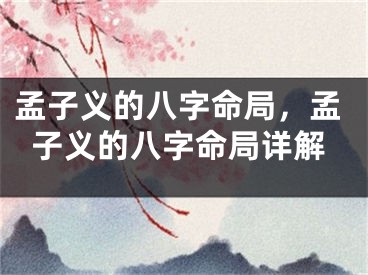 孟子义的八字命局，孟子义的八字命局详解
