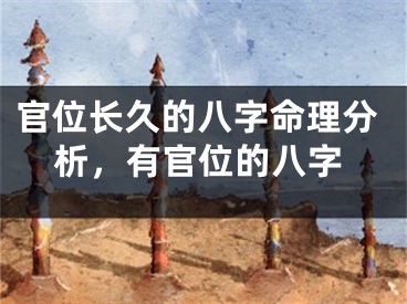 官位长久的八字命理分析,有官位的八字