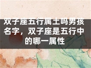 双子座五行属土吗男孩名字，双子座是五行中的哪一属性