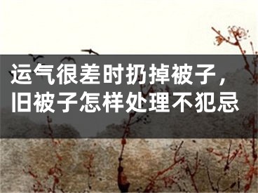 运气很差时扔掉被子，旧被子怎样处理不犯忌