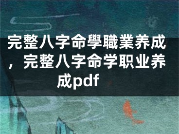 完整八字命學職業养成，完整八字命学职业养成pdf
