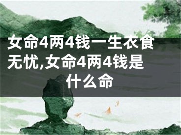 女命4两4钱一生衣食无忧,女命4两4钱是什么命