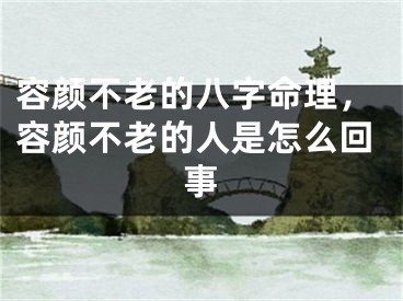 容颜不老的八字命理,容颜不老的人是怎么回事