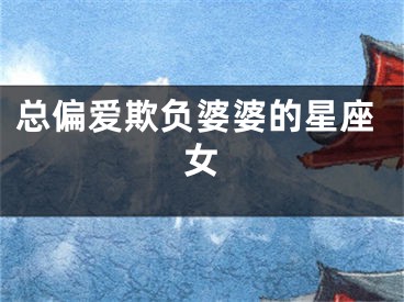 总偏爱欺负婆婆的星座女
