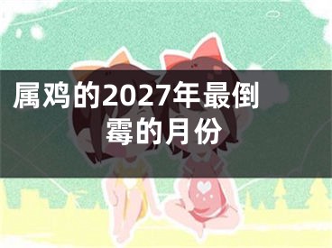 属鸡的2027年最倒霉的月份