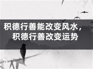 积德行善能改变风水,积德行善改变运势
