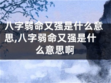 八字弱命又强是什么意思,八字弱命又强是什么意思啊