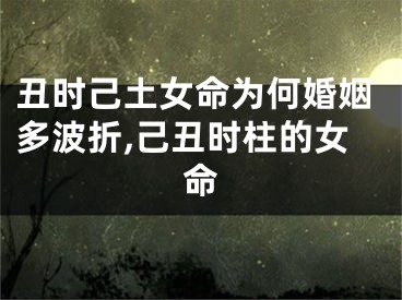 丑时己土女命为何婚姻多波折,己丑时柱的女命