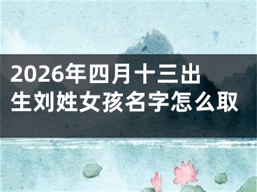 2026年四月十三出生刘姓女孩名字怎么取