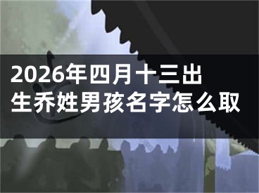 2026年四月十三出生乔姓男孩名字怎么取