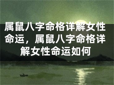 属鼠八字命格详解女性命运，属鼠八字命格详解女性命运如何