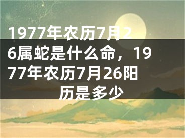1977年农历7月26属蛇是什么命,1977年农历7月26阳历是多少