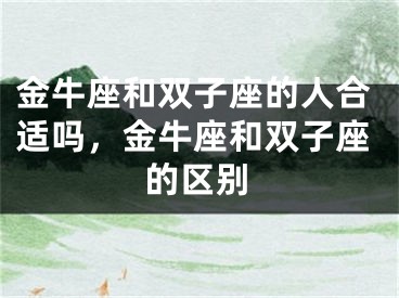 金牛座和双子座的人合适吗，金牛座和双子座的区别