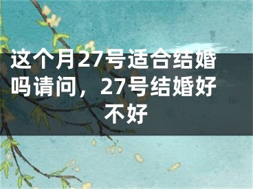 这个月27号适合结婚吗请问，27号结婚好不好