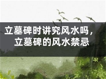 立墓碑时讲究风水吗，立墓碑的风水禁忌